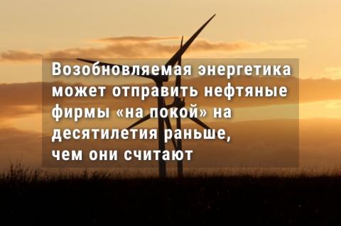 Возобновляемая энергетика может отправить нефтяные фирмы «на покой» на десятилетия раньше, чем они считают